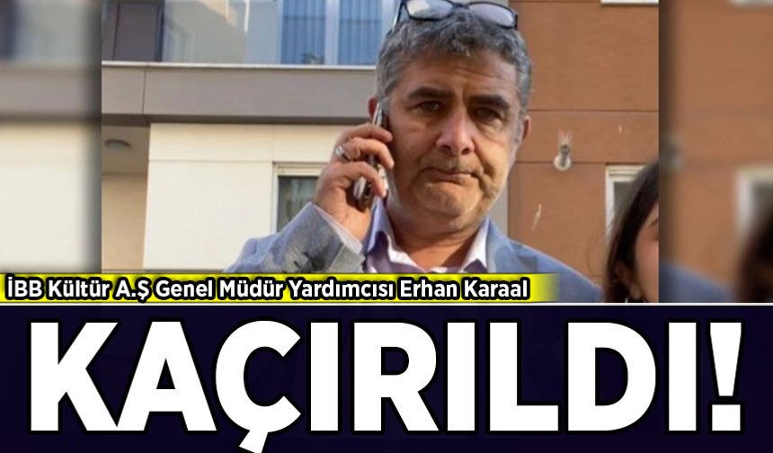 İBB Kültür AŞ yöneticisi Erhan Karaal kaçırıldı!