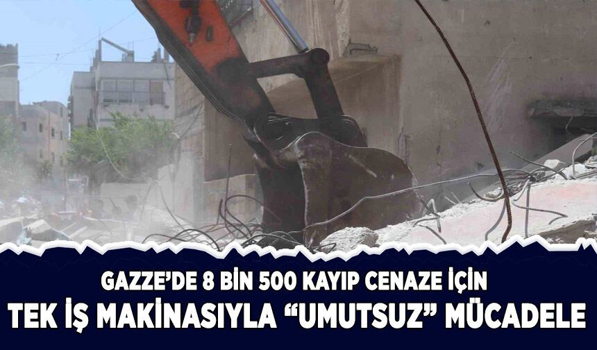 8 bin 500 cenaze için tek iş makinasıyla verilen "umutsuz" mücadele