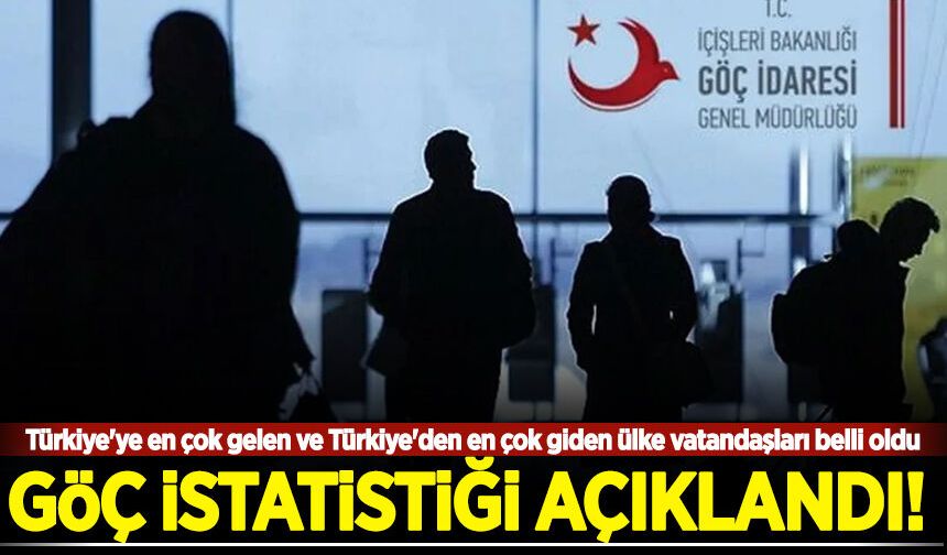 Göç istatistikleri açıklandı! Türkiye'ye en çok gelen ve Türkiye'den en çok giden ülke vatandaşları belli oldu