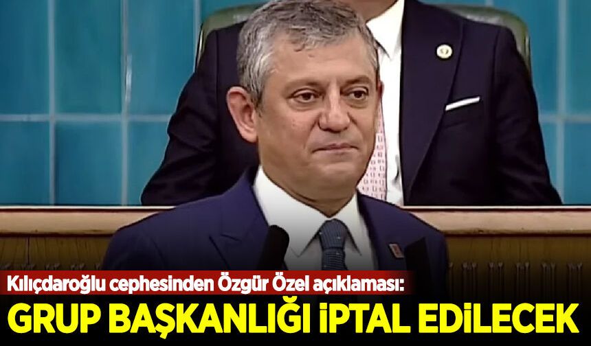 Kılıçdaroğlu cephesinden Özgür Özel açıklaması: Grup başkanlığı iptal edilecek!