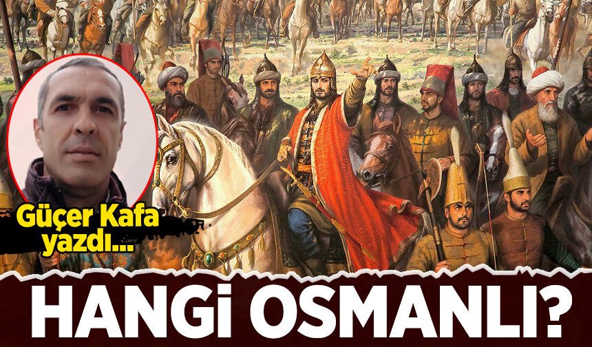 Güçer Kafa yazdı: Hangi Osmanlı?