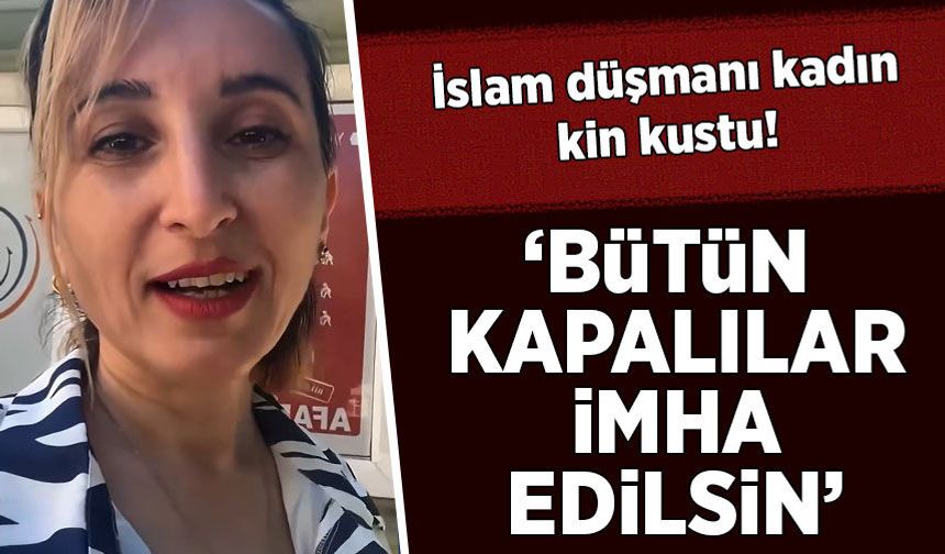 İslam düşmanı kadın kin kustu: 'Bütün kapalılar imha edilsin'