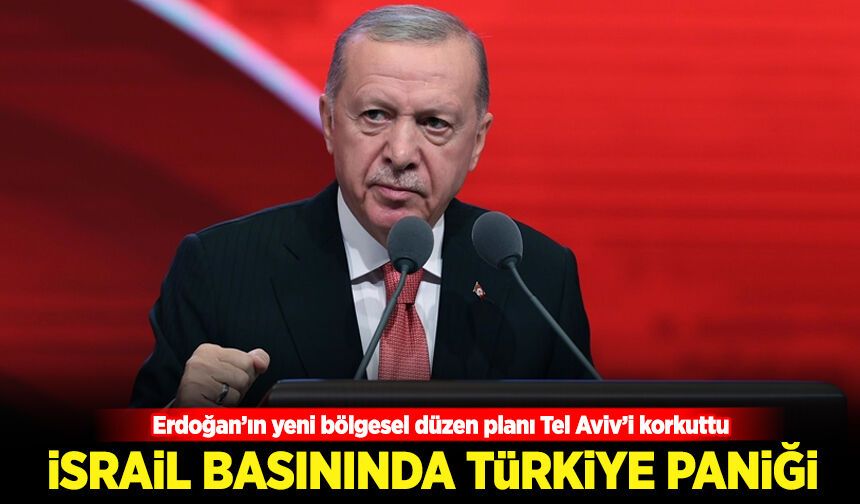İsrail basınında Türkiye paniği: Erdoğan’ın yeni bölgesel düzen planı Tel Aviv’i korkuttu