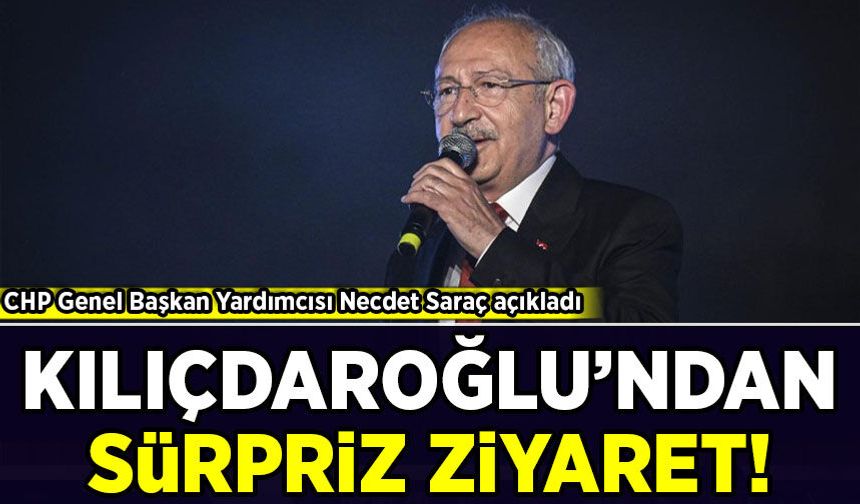 CHP Genel Başkan Yardımcısı Saraç açıkladı: Kılıçdaroğlu'ndan sürpriz ziyaret