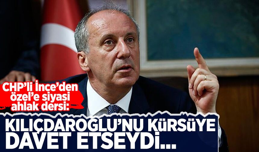 Muharrem İnce’den Özel’e siyasi ahlak dersi: Kılıçdaroğlu’nu kürsüye davet etseydi
