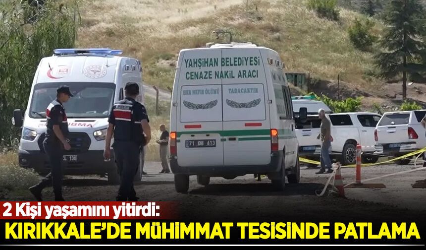 Kırıkkale’de mühimmat tesisinde patlama! 2 personel hayatını kaybetti