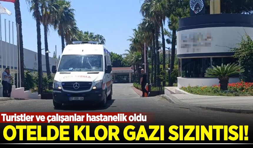 Antalya'da otelde klor gazı sızıntısı: Turistler ve çalışanlar hastanelik oldu