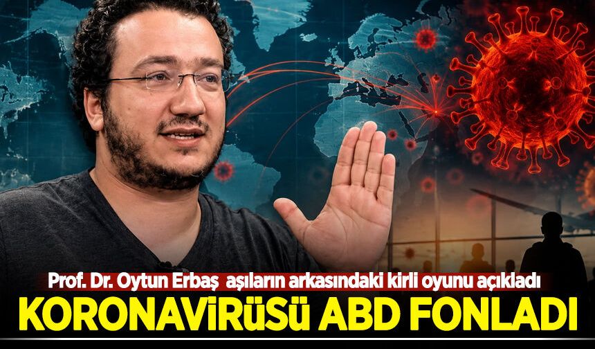 Prof. Dr. Oytun Erbaş: Koronavirüsü ABD fonladı!
