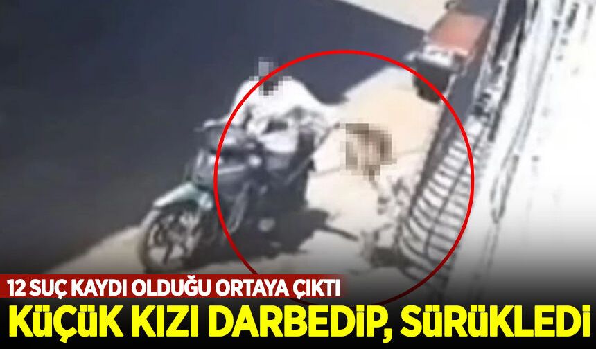 Cani baba küçük kızını darbedip motosikletle sürükledi!