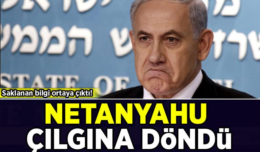 Saklanan bilgi ortaya çıktı, Netanyahu çılgına döndü!