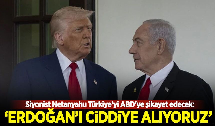 Siyonist Netanyahu Türkiye'yi ABD'ye şikayet edecek: Erdoğan'ı ciddiye alıyoruz