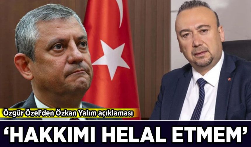 Özgür Özel’den Özkan Yalım açıklaması: 'Hakkımı helal etmem'