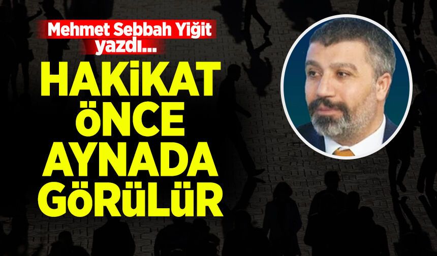Mehmet Sebbah Yiğit yazdı: Hakikat önce aynada görülür