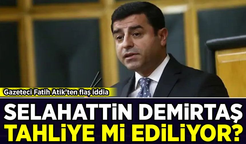 Gazeteci Fatih Atik’ten flaş iddia: Selahattin Demirtaş tahliye mi ediliyor?