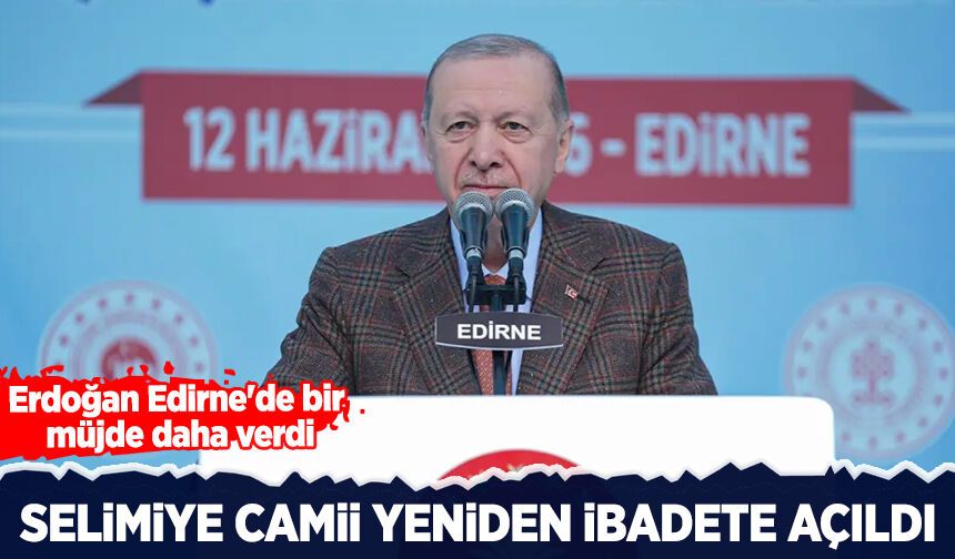 Selimiye Camii yeniden ibadete açıldı! Erdoğan Edirne'de bir müjde daha verdi