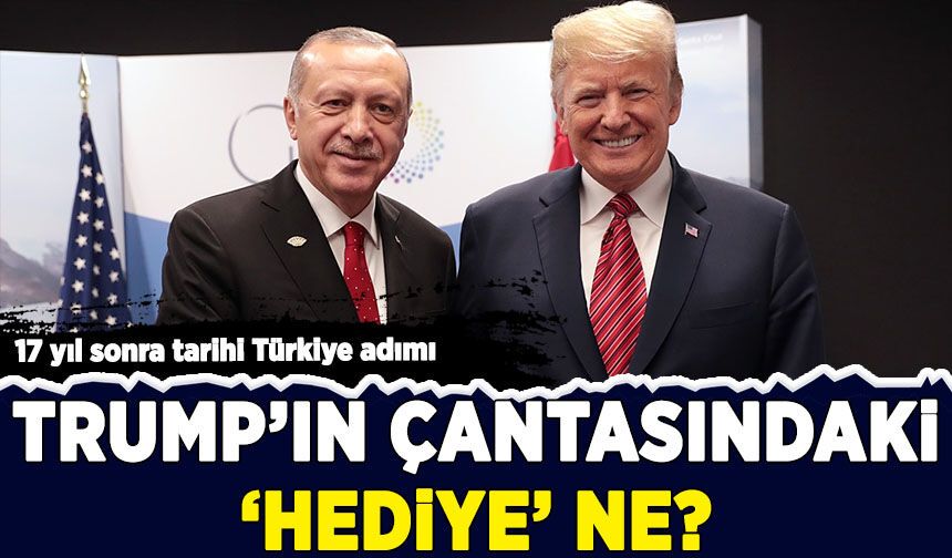 17 yıl sonra tarihi Türkiye adımı: Trump'ın çantasındaki 'hediye' ne?