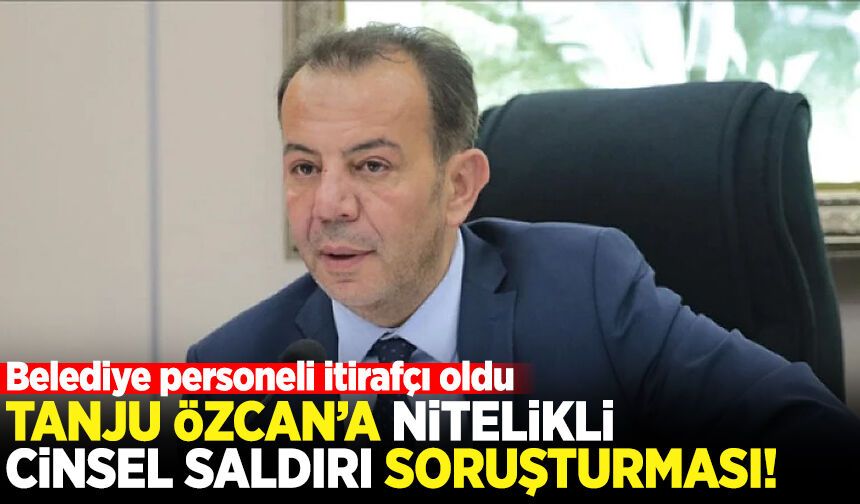 Belediye personeli itirafçı oldu: Tanju Özcan'a nitelikli cinsel saldırı soruşturması!