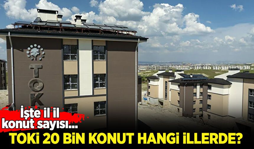 TOKİ 20 bin konut hangi illerde? İşte il il konut sayısı...