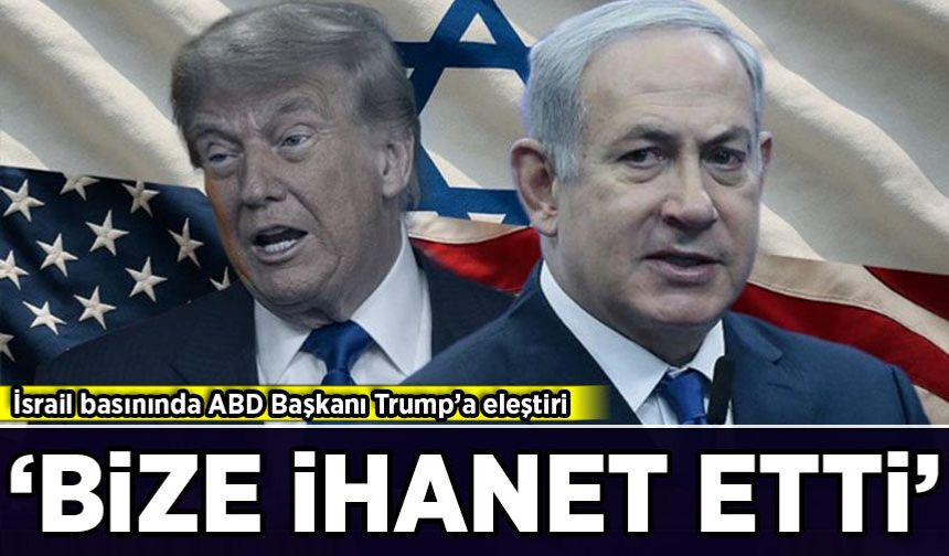 İsrail basınında ABD Başkanı Trump’a eleştiri: 'Bize ihanet etti