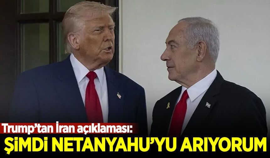 Trump'tan İran açıklaması: Şimdi Netanyahu'yu arıyorum!