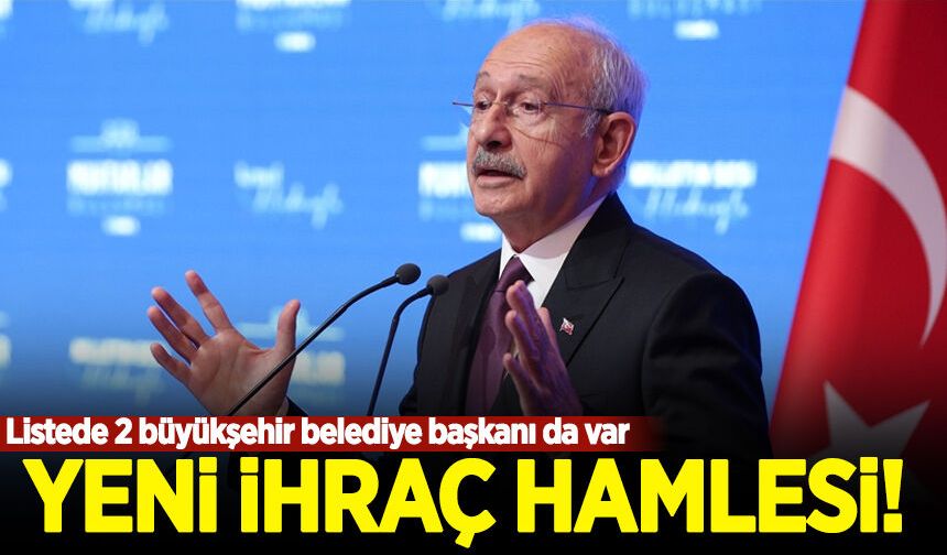 Kılıçdaroğlu'ndan yeni ihraç hamlesi! Listede 2 büyükşehir belediye başkanı da var