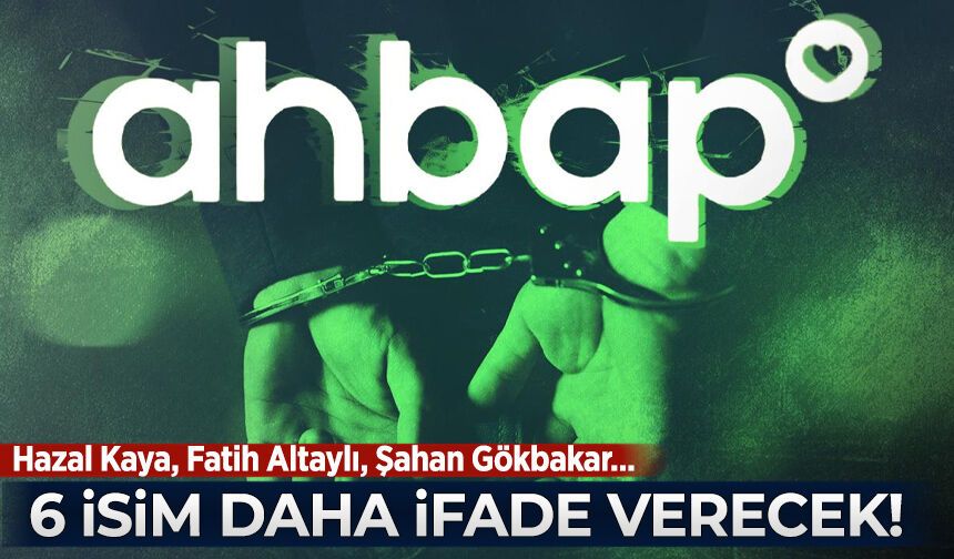 AHBAP soruşturmasında 6 isim daha ifade verecek: Hazal Kaya, Fatih Altaylı, Şahan Gökbakar...