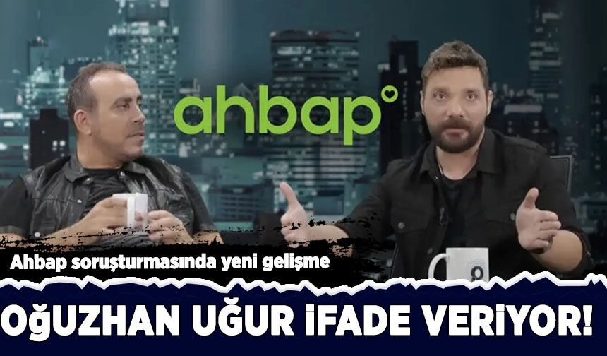 Ahbap soruşturmasında yeni gelişme: Oğuzhan Uğur ifade veriyor!