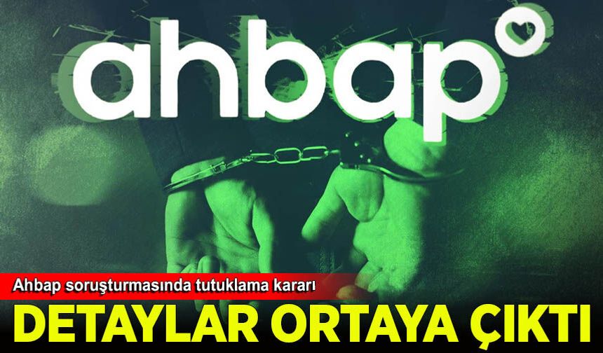 Ahbap soruşturmasında tutuklama kararının detayları ortaya çıktı