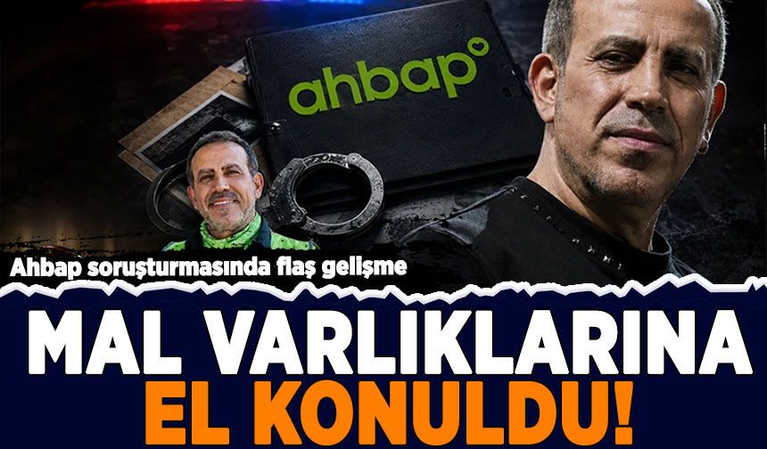 Ahbap soruşturmasında flaş gelişme: Mal varlıklarına el konuldu!