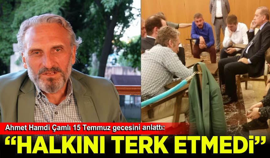 Ahmet Hamdi Çamlı 15 Temmuz gecesini anlattı: Erdoğan'la yaşadığı diyaloğu paylaştı