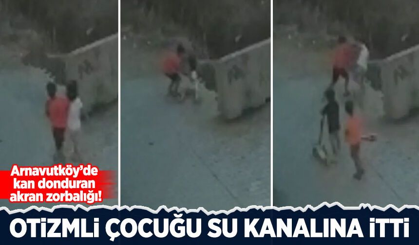 Arnavutköy’de kan donduran akran zorbalığı: Otizmli çocuğu su kanalına itti