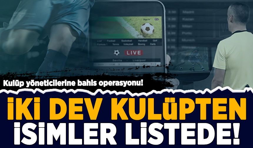 Kulüp yöneticilerine bahis operasyonu: İki dev kulüpten isimler listede!