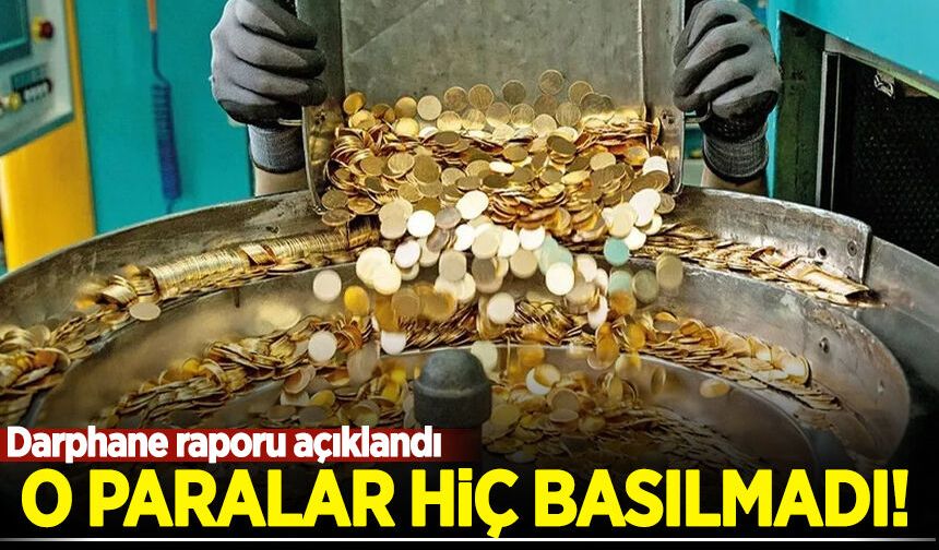Darphane raporu açıklandı: O paralar hiç basılmadı!