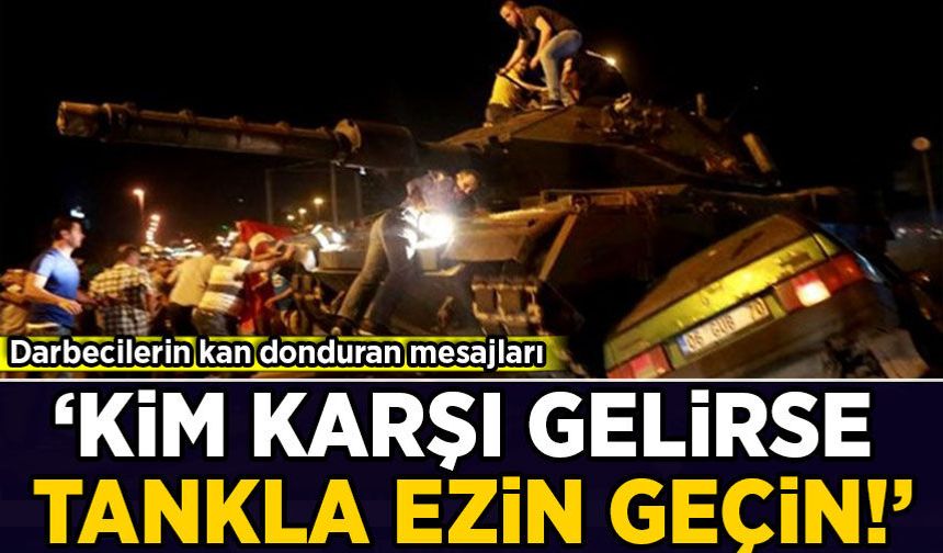 Darbecilerin kan donduran mesajları: Kim karşı gelirse tankla ezin geçin!