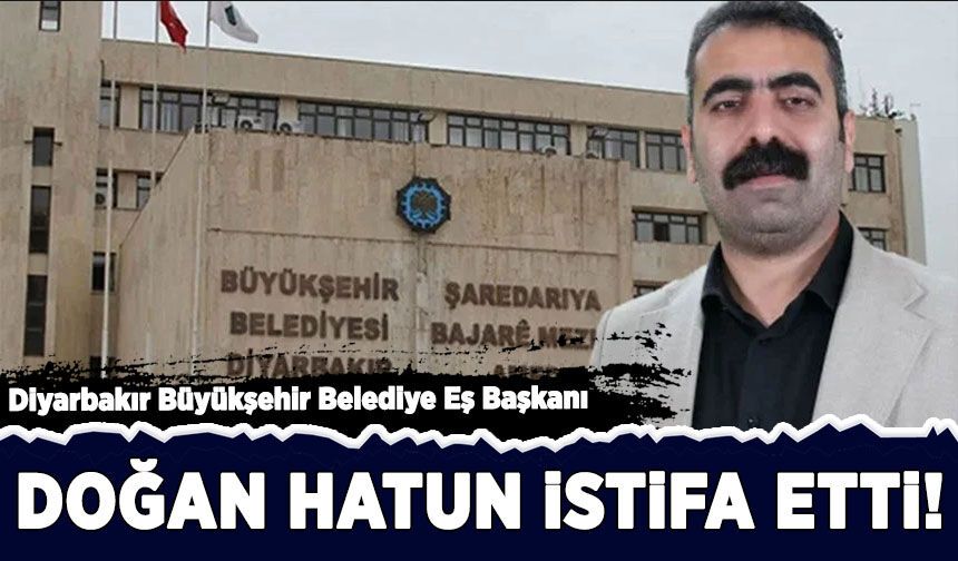 Diyarbakır Büyükşehir Belediye Eş Başkanı Doğan Hatun istifa etti!