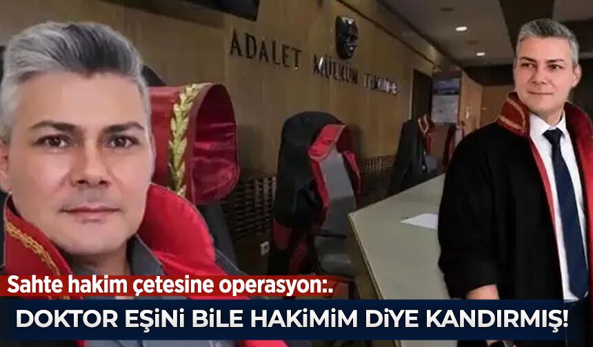 Sahte hakim çetesine operasyon: Doktor eşini bile 'hakimim' diyerek kandırmış!