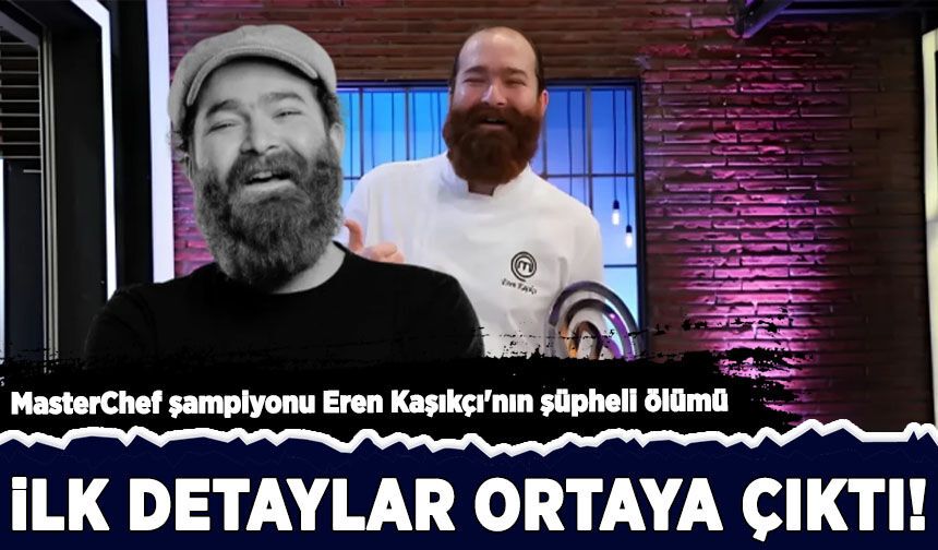 MasterChef şampiyonu Eren Kaşıkçı'nın ölümüne ilişkin yeni detaylar!