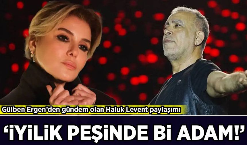 Gülben Ergen'den gündem olan Haluk Levent paylaşımı!