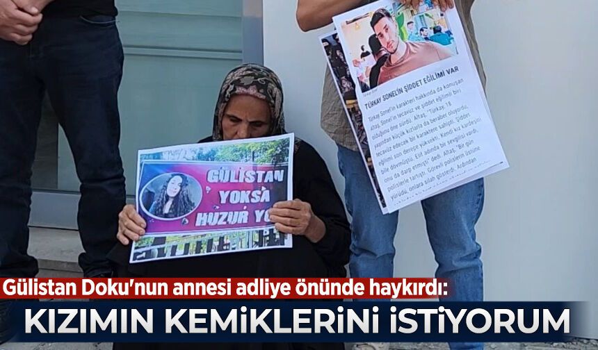 Gülistan Doku'nun annesi adliye önünde haykırdı: Kızımın kemiklerini istiyorum