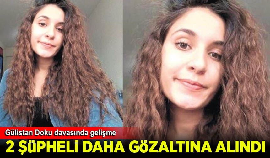 Gülistan Doku soruşturmasında 2 şüpheli daha gözaltına alındı