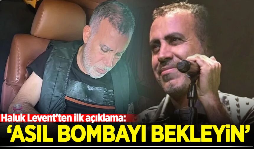 Haluk Levent'ten ilk açıklama: "Asıl bombayı bekleyin"