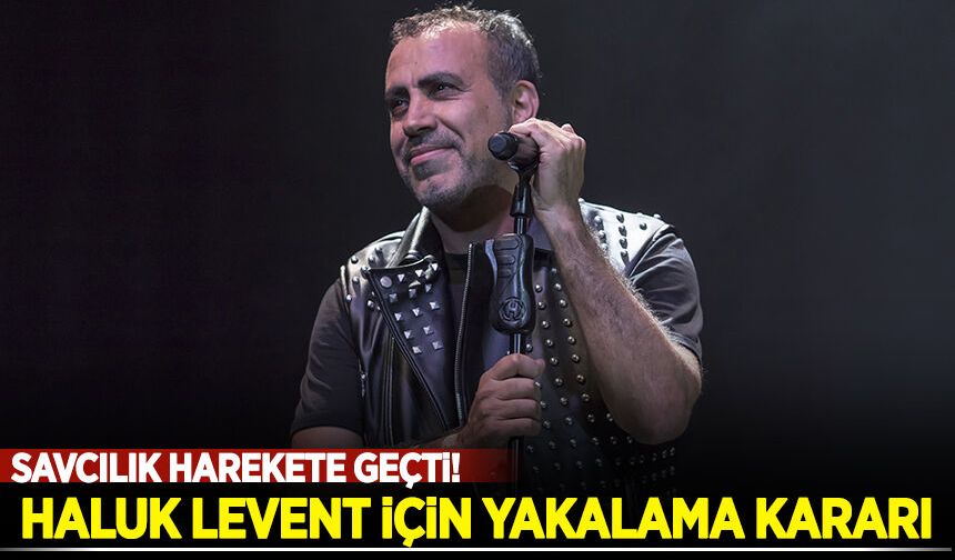Haluk Levent hakkında yakalama kararı çıkartıldı!