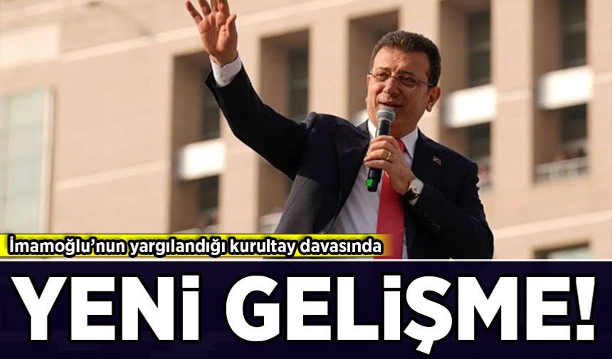 İmamoğlu'nun yargılandığı CHP'nin kurultay davasında yeni gelişme!