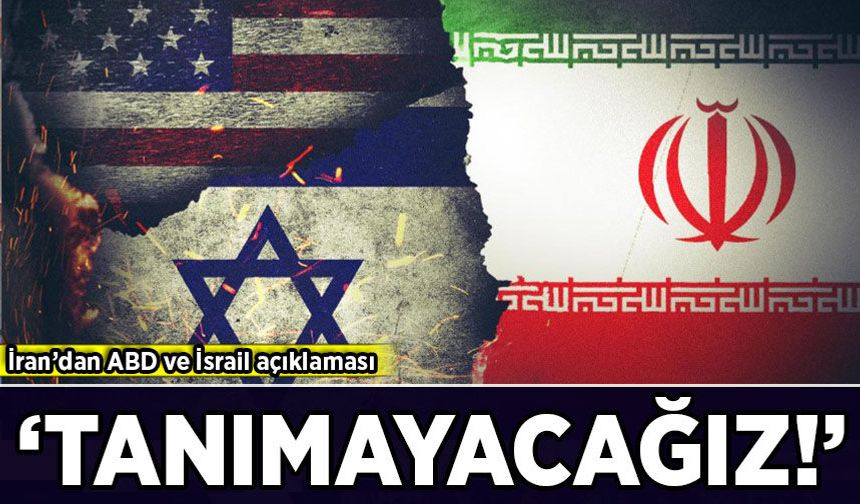 İran'dan ABD ve İsrail açıklaması: 'Tanımayacağız!'