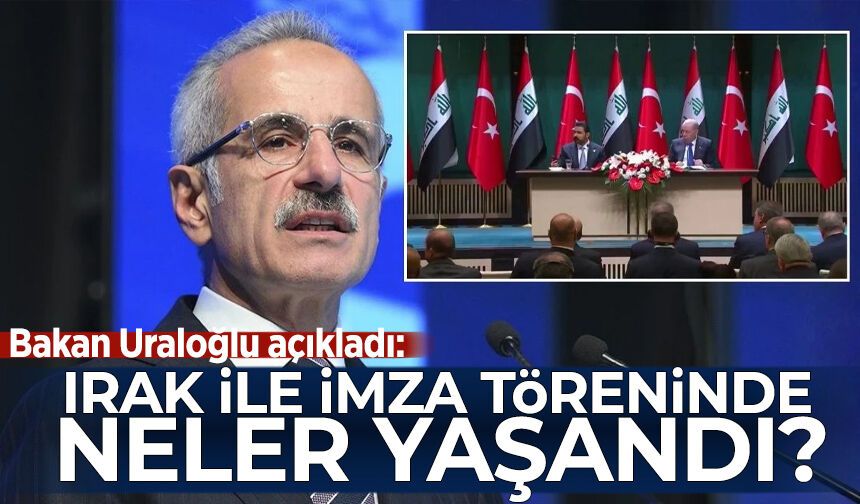 Bakan Uraloğlu açıkladı: Irak ile imza töreninde neler yaşandı?
