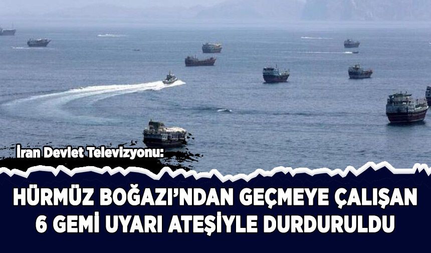 İran: Hürmüz'den geçmeye çalışan 6 gemiye uyarı ateşi açıldı
