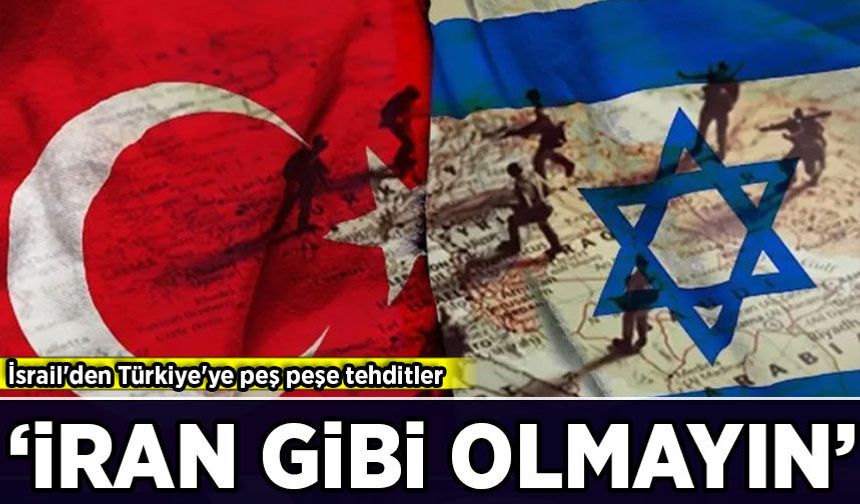 İsrail'den Türkiye'ye peş peşe tehditler: 'İran gibi olmayın!'