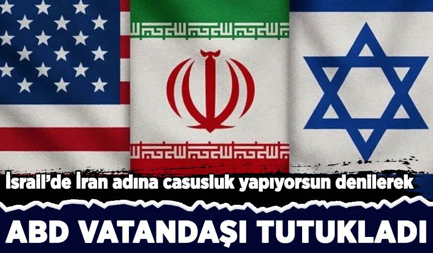 İsrail'de İran'a casusluk yaptığı iddiasıyla ABD vatandaşı gözaltına alındı