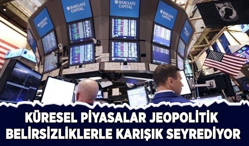 Küresel piyasalarda jeopolitik belirsizliklere ilişkin fiyatlamalar öne çıkıyor