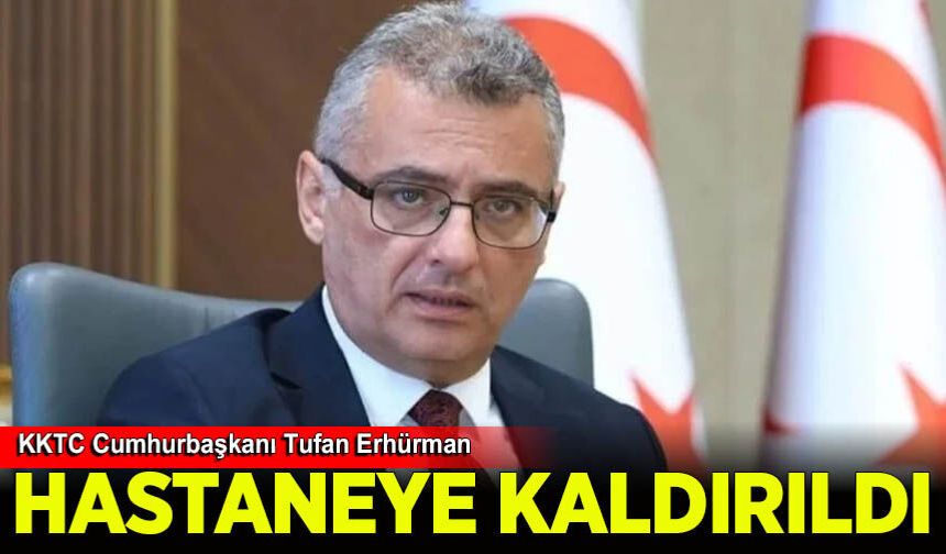 KKTC Cumhurbaşkanı Tufan Erhürman hastaneye kaldırıldı